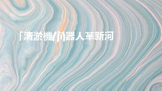 「清淤機(jī)器人革新河道治理，保護(hù)自然環(huán)境，共筑美好未來！」
